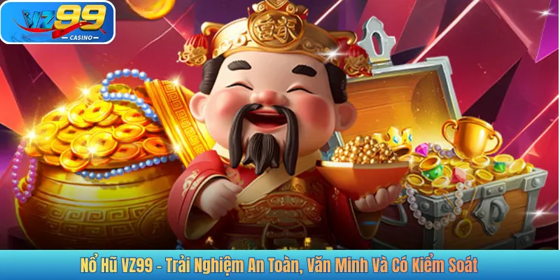 Nổ Hũ VZ99 - Trải Nghiệm An Toàn, Văn Minh Và Có Kiểm Soát