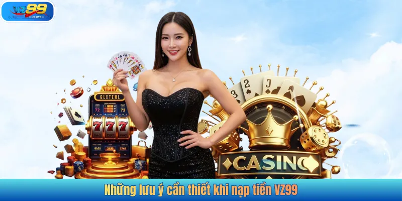 Những lưu ý cần thiết khi nạp tiền VZ99