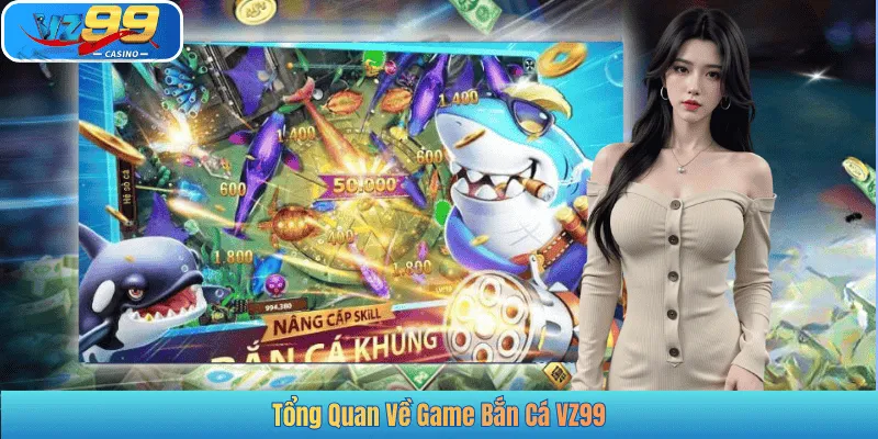 Tổng Quan Về Game Bắn Cá VZ99