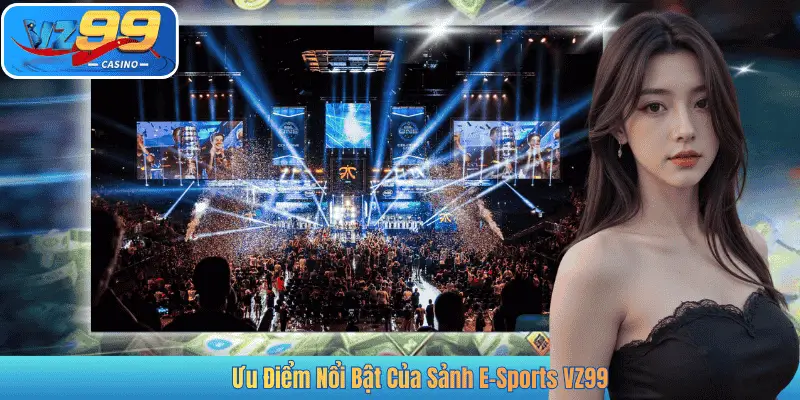 Ưu Điểm Nổi Bật Của Sảnh E-Sports VZ99