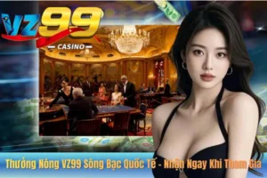 Thưởng Nóng VZ99 Sòng Bạc Quốc Tế – Nhận Ngay Khi Tham Gia